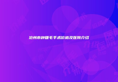 沧州市种睫毛手术价格及医院介绍