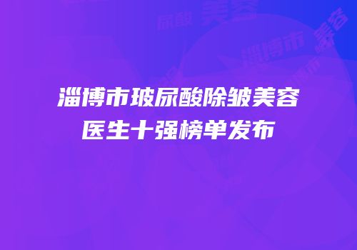 淄博市玻尿酸除皱美容医生十强榜单发布