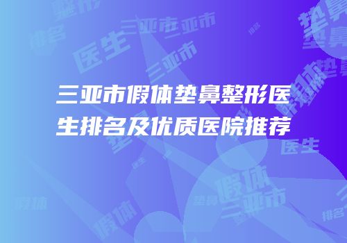 三亚市假体垫鼻整形医生排名及优质医院推荐