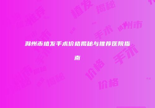 滁州市植发手术价格揭秘与推荐医院指南