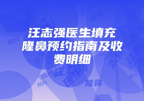 汪志强医生填充隆鼻预约指南及收费明细