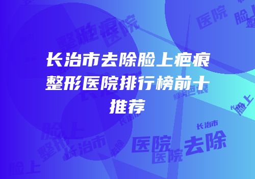 长治市去除脸上疤痕整形医院排行榜前十推荐