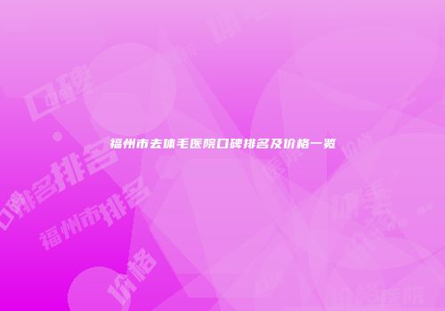 福州市去体毛医院口碑排名及价格一览