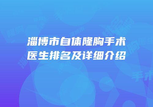 淄博市自体隆胸手术医生排名及详细介绍