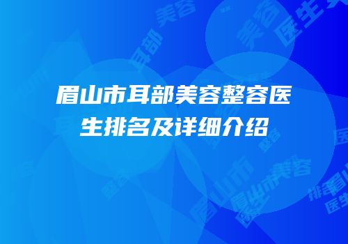 眉山市耳部美容整容医生排名及详细介绍