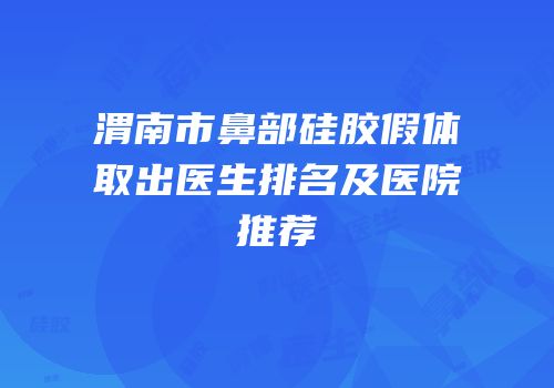 渭南市鼻部硅胶假体取出医生排名及医院推荐