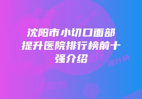 沈阳市小切口面部提升医院排行榜前十强介绍