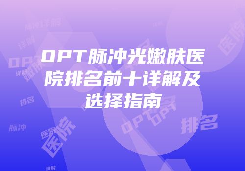 OPT脉冲光嫩肤医院排名前十详解及选择指南