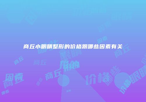 商丘小眼睛整形的价格跟哪些因素有关