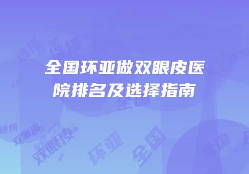 全国环亚做双眼皮医院排名及选择指南
