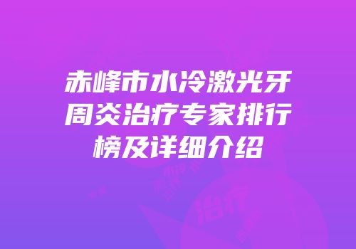 赤峰市水冷激光牙周炎治疗专家排行榜及详细介绍
