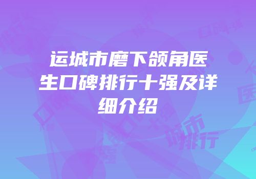 运城市磨下颌角医生口碑排行十强及详细介绍