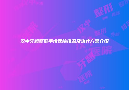 汉中牙龈整形手术医院排名及治疗方案介绍