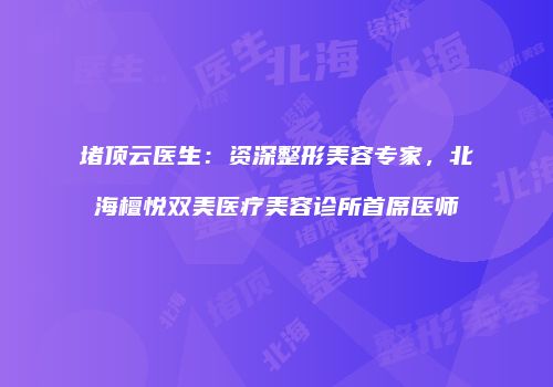 堵顶云医生：资深整形美容专家，北海檀悦双美医疗美容诊所首席医师
