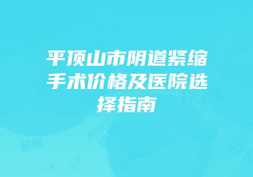 平顶山市阴道紧缩手术价格及医院选择指南