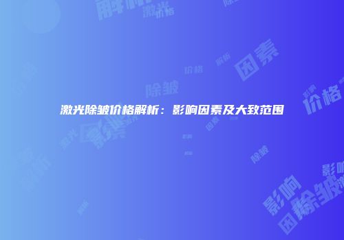 激光除皱价格解析：影响因素及大致范围