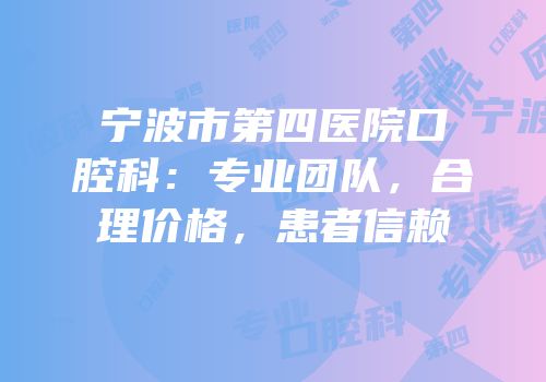 宁波市第四医院口腔科：专业团队，合理价格，患者信赖