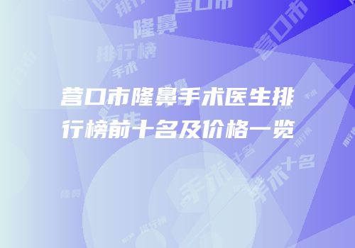 营口市隆鼻手术医生排行榜前十名及价格一览