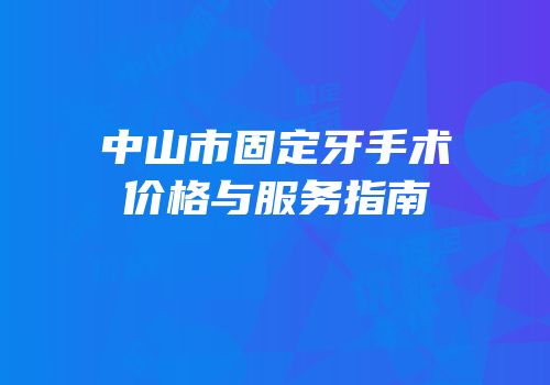 中山市固定牙手术价格与服务指南