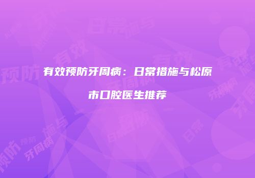 有效预防牙周病：日常措施与松原市口腔医生推荐