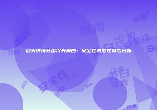 汕头珠海牙齿冷光美白：安全性与潜在风险分析