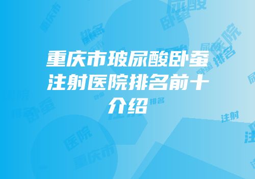 重庆市玻尿酸卧蚕注射医院排名前十介绍