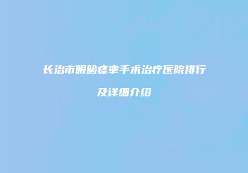 长治市眼睑痉挛手术治疗医院排行及详细介绍