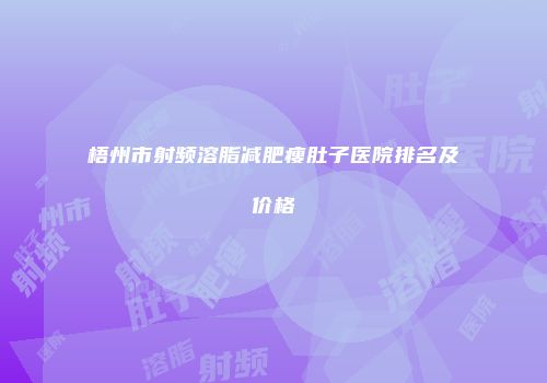 梧州市射频溶脂减肥瘦肚子医院排名及价格