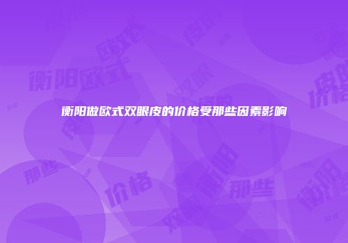 衡阳做欧式双眼皮的价格受那些因素影响