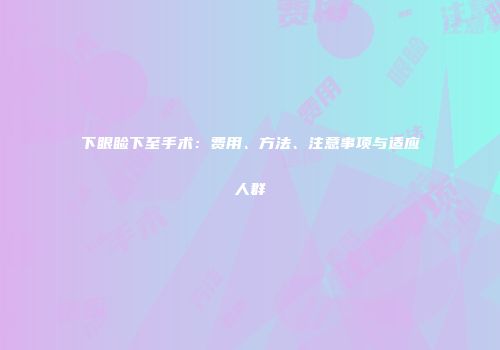下眼睑下至手术：费用、方法、注意事项与适应人群