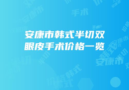 安康市韩式半切双眼皮手术价格一览