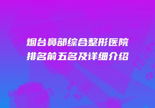 烟台鼻部综合整形医院排名前五名及详细介绍