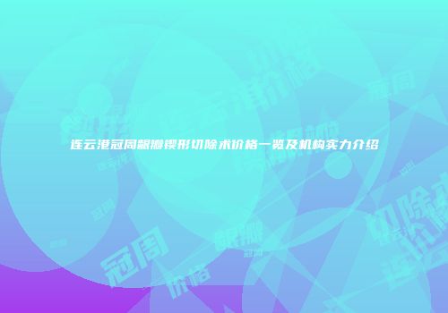 连云港冠周龈瓣锲形切除术价格一览及机构实力介绍
