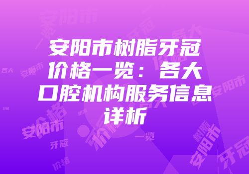安阳市树脂牙冠价格一览：各大口腔机构服务信息详析