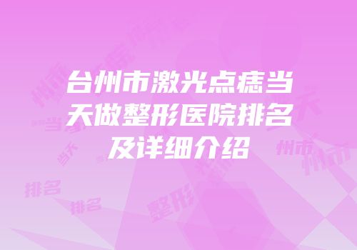 台州市激光点痣当天做整形医院排名及详细介绍