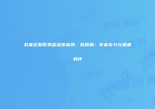 石家庄整形美容名医高琪、石娟娟：专业实力与患者好评