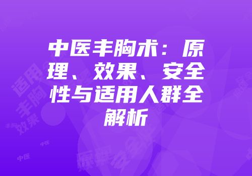 中医丰胸术：原理、效果、安全性与适用人群全解析