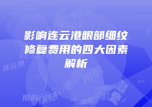 影响连云港眼部细纹修复费用的四大因素解析