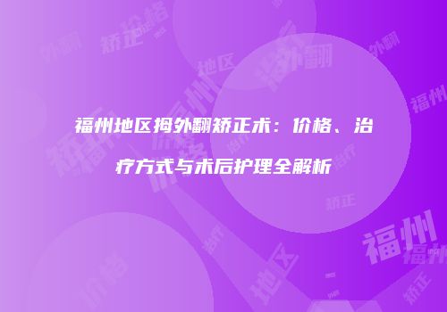 福州地区拇外翻矫正术：价格、治疗方式与术后护理全解析