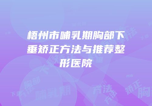梧州市哺乳期胸部下垂矫正方法与推荐整形医院
