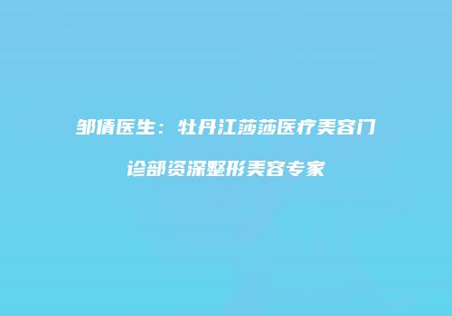 邹倩医生：牡丹江莎莎医疗美容门诊部资深整形美容专家