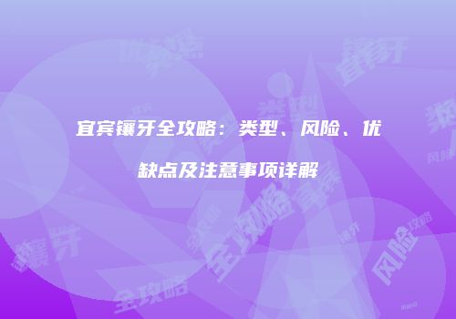 宜宾镶牙全攻略：类型、风险、优缺点及注意事项详解
