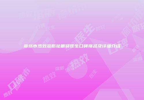 廊坊市热效溶脂祛眼袋医生口碑排名及详细介绍
