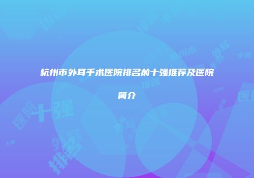杭州市外耳手术医院排名前十强推荐及医院简介