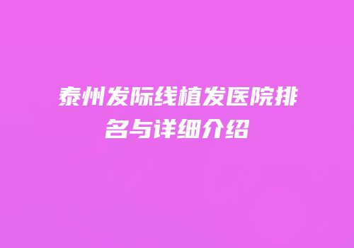 泰州发际线植发医院排名与详细介绍