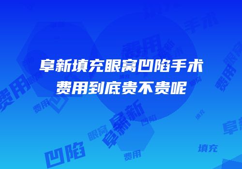 阜新填充眼窝凹陷手术费用到底贵不贵呢