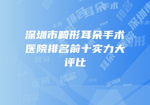 深圳市畸形耳朵手术医院排名前十实力大评比