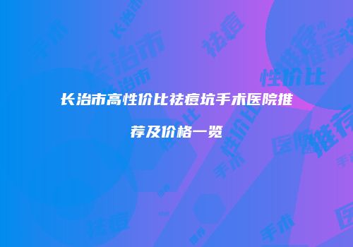 长治市高性价比祛痘坑手术医院推荐及价格一览