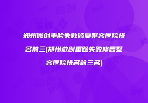 郑州微创重睑失败修复整容医院排名前三(郑州微创重睑失败修复整容医院排名前三名)