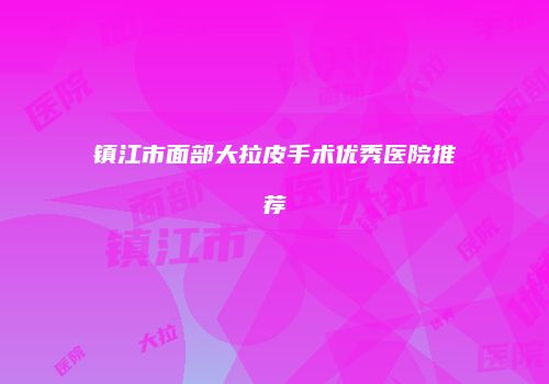 镇江市面部大拉皮手术优秀医院推荐